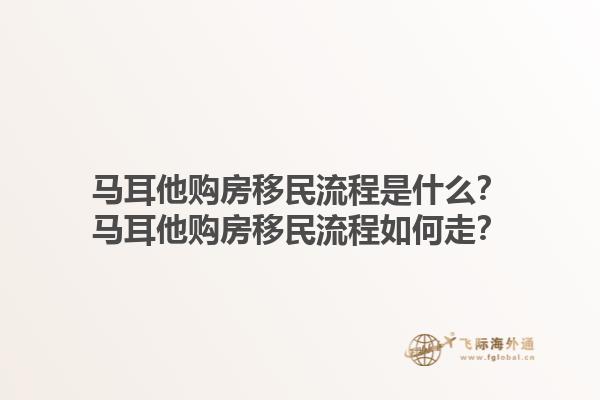 马耳他购房移民流程是什么？马耳他购房移民流程如何走？1.jpg