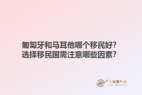匍匐牙和马耳他哪个移民好？选择移民国需注意哪些因素？1.jpg