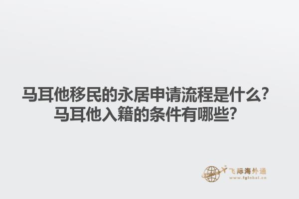 马耳他移民的永居申请流程是什么？马耳他入籍的条件有哪些？1.jpg
