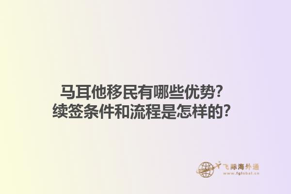 马耳他移民有哪些优势？续签条件和流程是怎样的？1.jpg