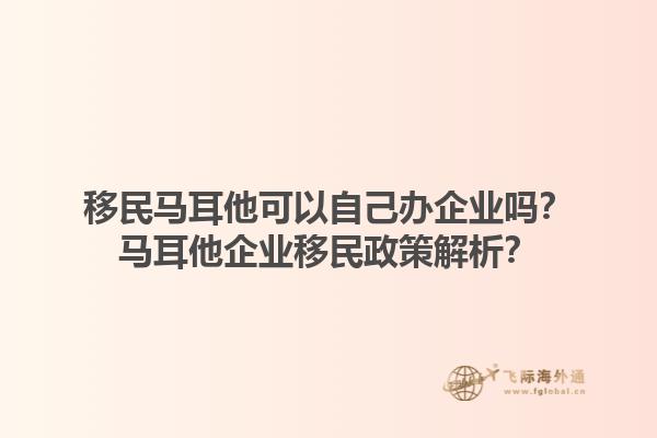 移民马耳他可以自己办企业吗？马耳他企业移民政策解析？1.jpg