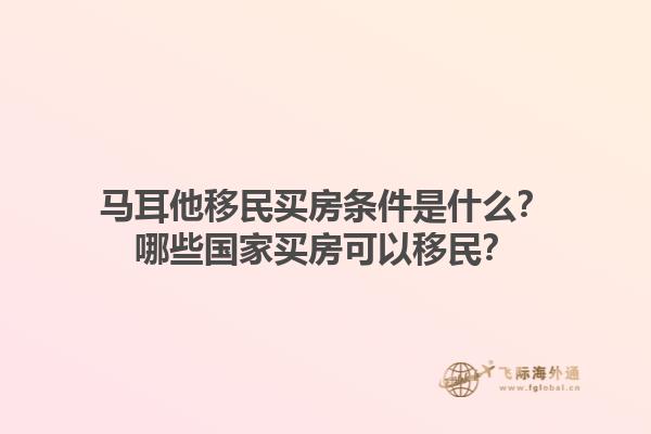 马耳他移民买房条件是什么？哪些国家买房可以移民？1.jpg