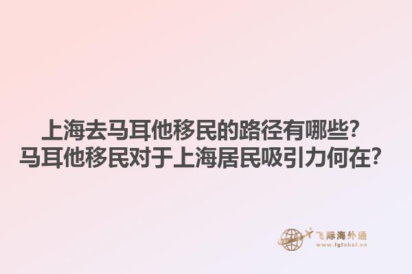 上海去马耳他移民的路径有哪些？马耳他移民对于上海居民吸引力何在？1.jpg