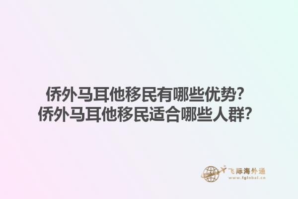 侨外马耳他移民有哪些优势？侨外马耳他移民适合哪些人群？1.jpg