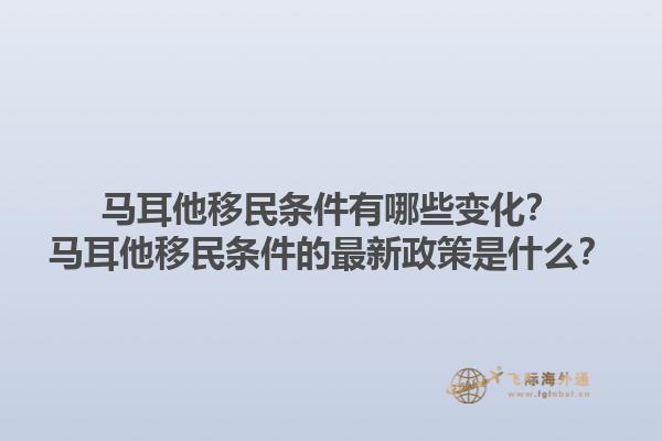 马耳他移民条件有哪些变化？马耳他移民条件的最新政策是什么？1.jpg