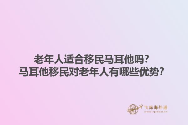 老年人适合移民马耳他吗？马耳他移民对老年人有哪些优势？1.jpg
