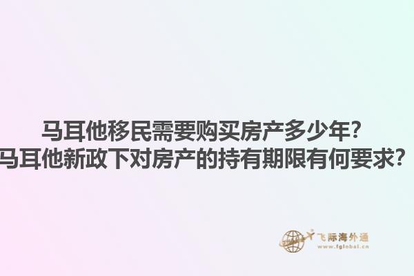 马耳他移民需要购买房产多少年？马耳他新政下对房产的持有期限有何要求？1.jpg