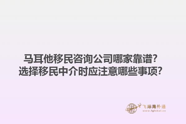 马耳他移民咨询公司哪家靠谱？选择移民中介时应注意哪些事项？1.jpg