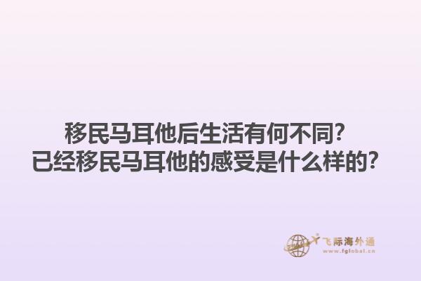 移民马耳他后生活有何不同？已经移民马耳他的感受是什么样的？1.jpg