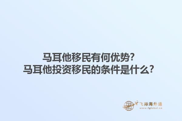 马耳他移民有何优势？马耳他投资移民的条件是什么？1.jpg