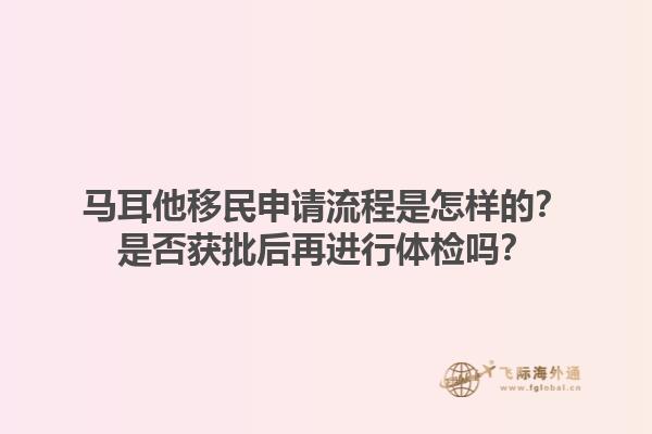 马耳他移民申请流程是怎样的？是否获批后再进行体检吗？1.jpg