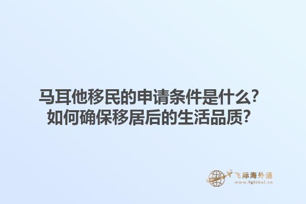 马耳他移民的申请条件是什么？如何确保移居后的生活品质？1.jpg