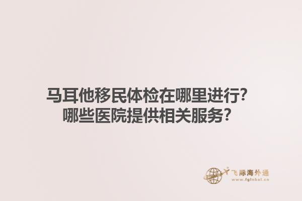 马耳他移民体检在哪里进行？哪些医院提供相关服务？1.jpg