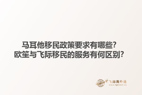 马耳他移民政策要求有哪些？欧笙与飞际移民的服务有何区别？1.jpg