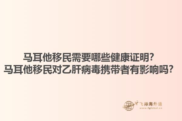 马耳他移民需要哪些健康证明？马耳他移民对乙肝病毒携带者有影响吗？1.jpg