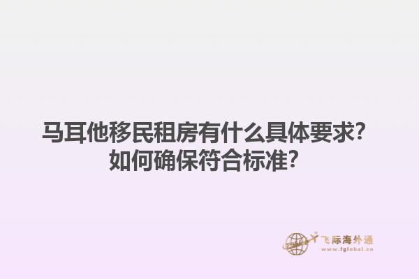 马耳他移民租房有什么具体要求？如何确保符合标准？1.jpg