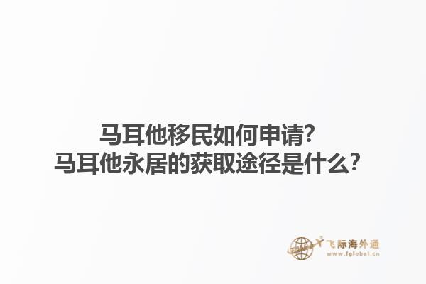 马耳他移民如何申请？马耳他永居的获取途径是什么？1.jpg