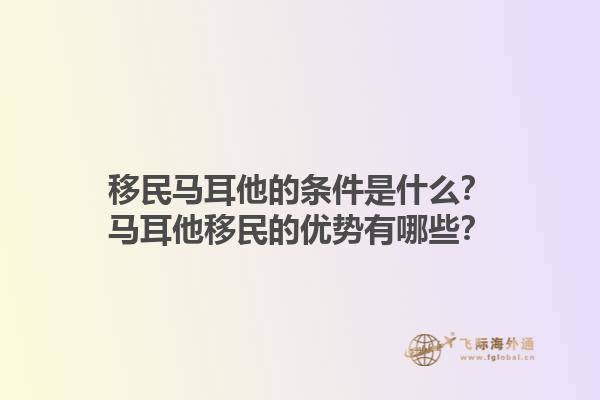 移民马耳他的条件是什么？马耳他移民的优势有哪些？1.jpg