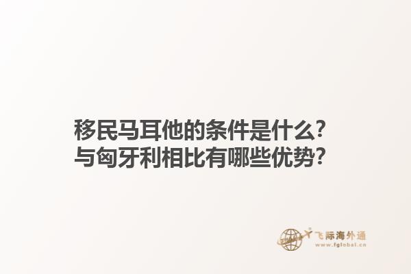 移民马耳他的条件是什么？与匈牙利相比有哪些优势？1.jpg