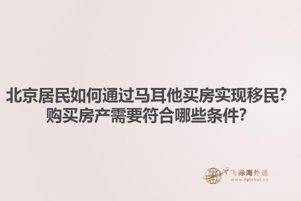 北京居民如何通过马耳他买房实现移民？购买房产需要符合哪些条件？1.jpg