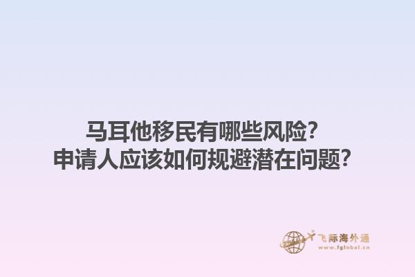 马耳他移民有哪些风险？申请人应该如何规避潜在问题？1.jpg