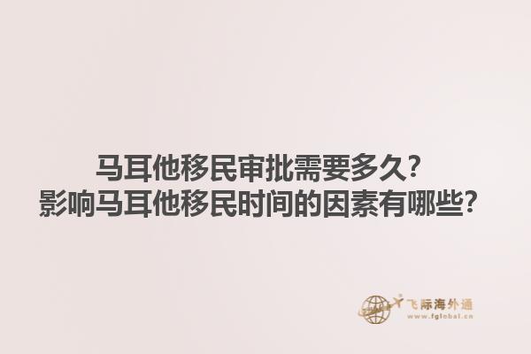 马耳他移民审批需要多久？影响马耳他移民时间的因素有哪些？1.jpg
