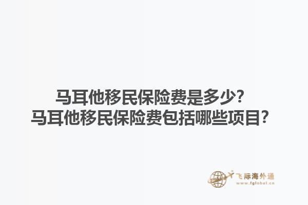 马耳他移民保险费是多少？马耳他移民保险费包括哪些项目？