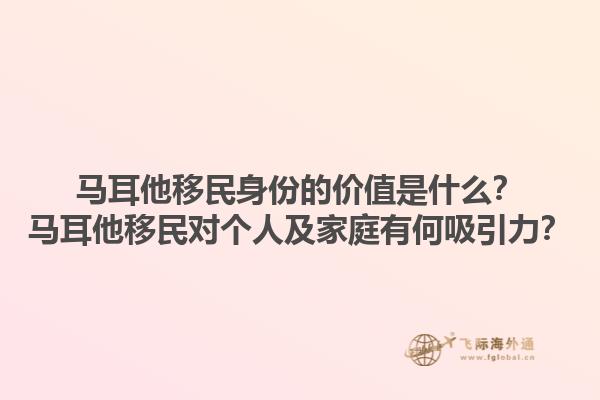 马耳他移民身份的价值是什么？马耳他移民对个人及家庭有何吸引力？