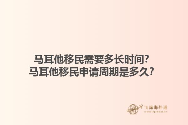 马耳他移民需要多长时间？马耳他移民申请周期是多久？