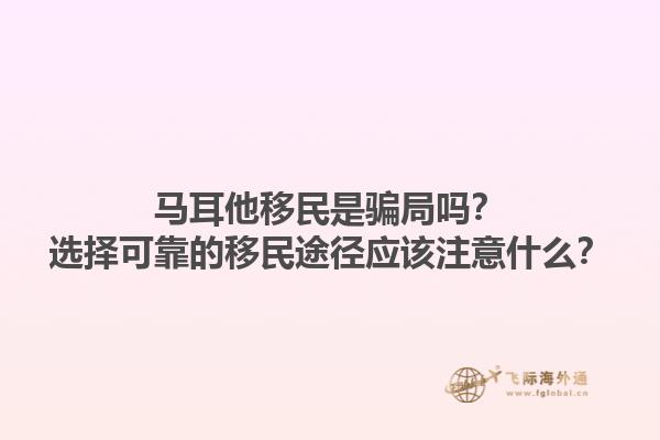 马耳他移民是骗局吗？选择可靠的移民途径应该注意什么？