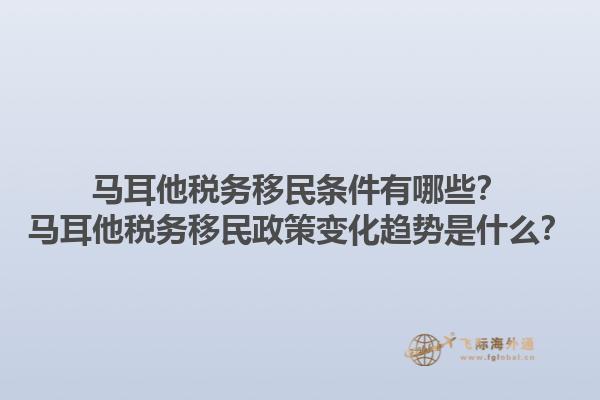马耳他税务移民条件有哪些？马耳他税务移民政策变化趋势是什么？
