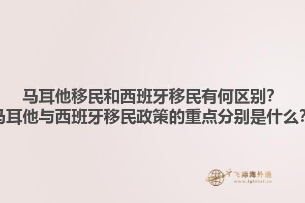 马耳他移民和西班牙移民有何区别？马耳他与西班牙移民政策的重点分别是什么？