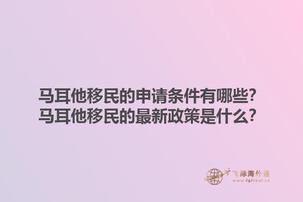 马耳他移民的申请条件有哪些？马耳他移民的最新政策是什么？