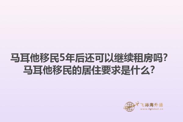 马耳他移民5年后还可以继续租房吗？马耳他移民的居住要求是什么？