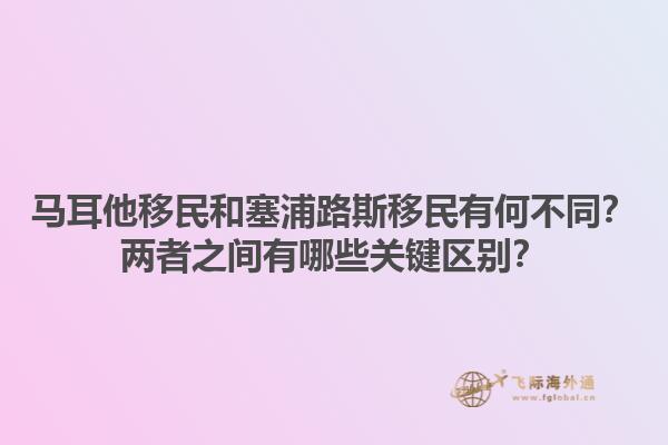马耳他移民和塞浦路斯移民有何不同？两者之间有哪些关键区别？