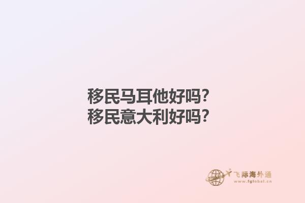 移民马耳他好吗？移民意大利好吗？