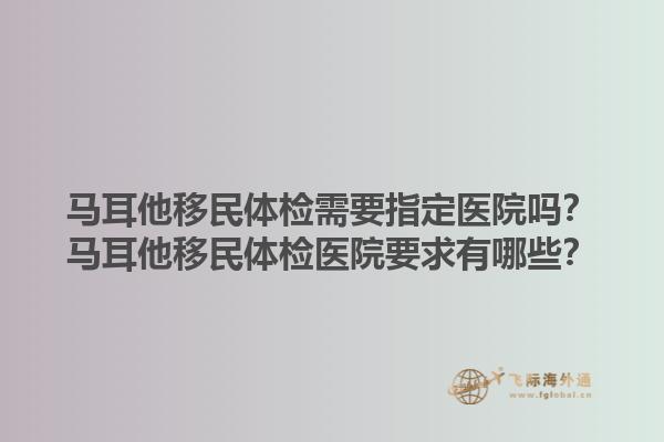 马耳他移民体检需要指定医院吗？马耳他移民体检医院要求有哪些？