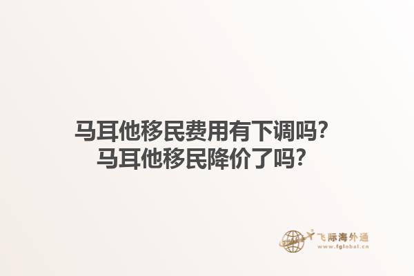 马耳他移民费用有下调吗？马耳他移民降价了吗？
