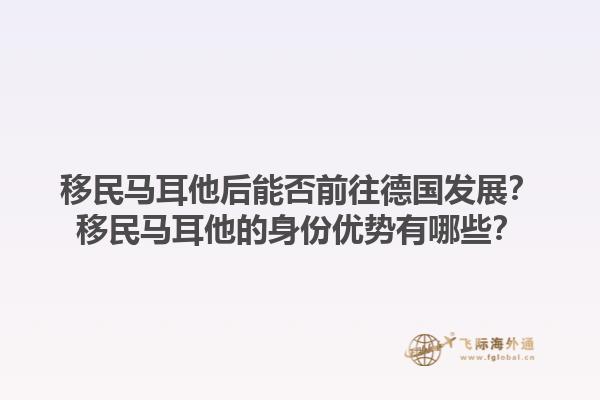 移民马耳他后能否前往德国发展？移民马耳他的身份优势有哪些？