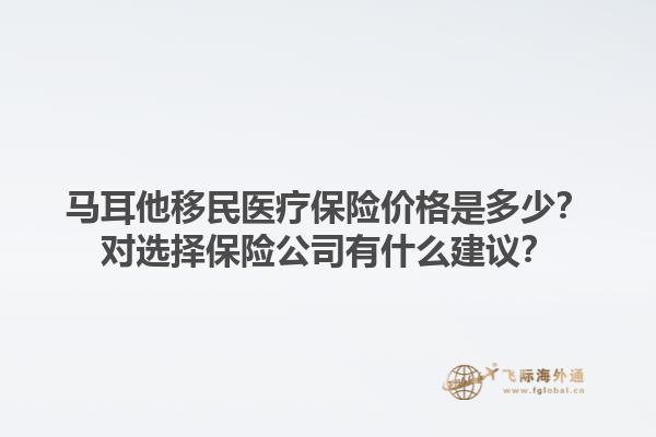 马耳他移民医疗保险价格是多少？对选择保险公司有什么建议？