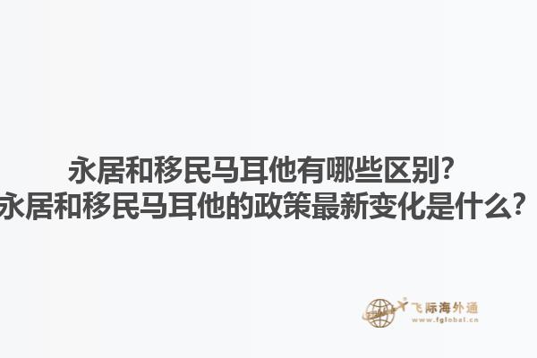 永居和移民马耳他有哪些区别？永居和移民马耳他的政策最新变化是什么？