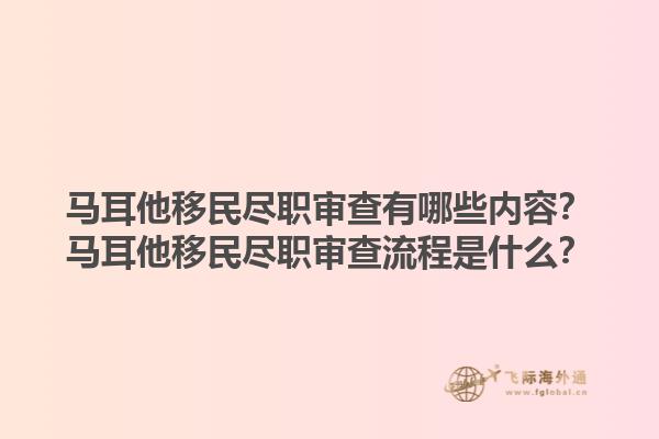 马耳他移民尽职审查有哪些内容？马耳他移民尽职审查流程是什么？
