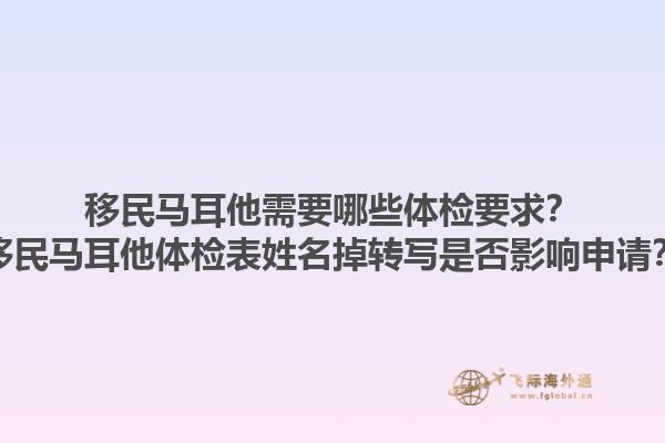 移民马耳他需要哪些体检要求？移民马耳他体检表姓名掉转写是否影响申请？