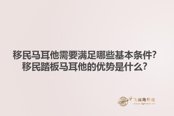 移民马耳他需要满足哪些基本条件？移民踏板马耳他的优势是什么？