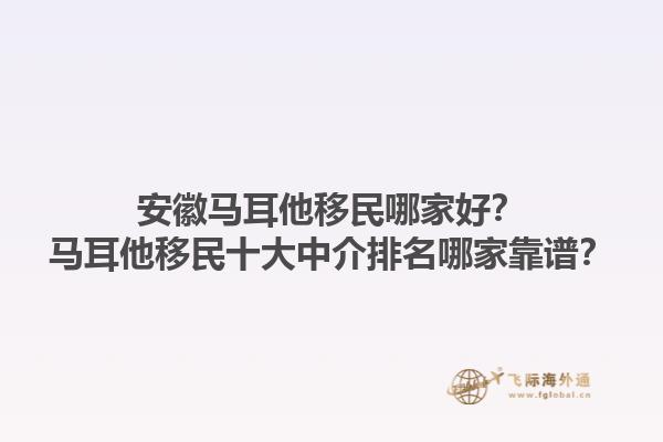 安徽马耳他移民哪家好？马耳他移民十大中介排名哪家靠谱？