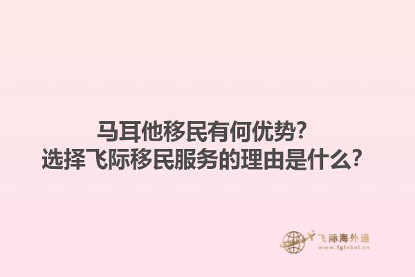 马耳他移民有何优势？选择飞际移民服务的理由是什么？
