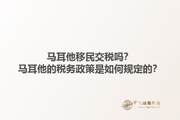 马耳他移民交税吗？马耳他的税务政策是如何规定的？