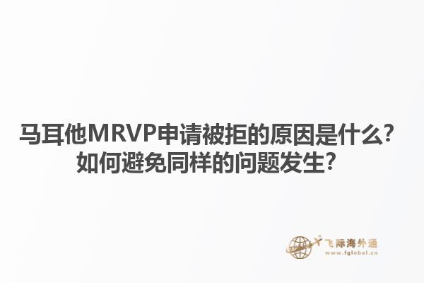 马耳他MRVP申请被拒的原因是什么？如何避免同样的问题发生？