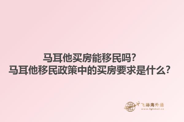 马耳他买房能移民吗？马耳他移民政策中的买房要求是什么？