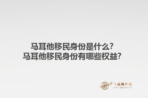 马耳他移民身份是什么？马耳他移民身份有哪些权益？